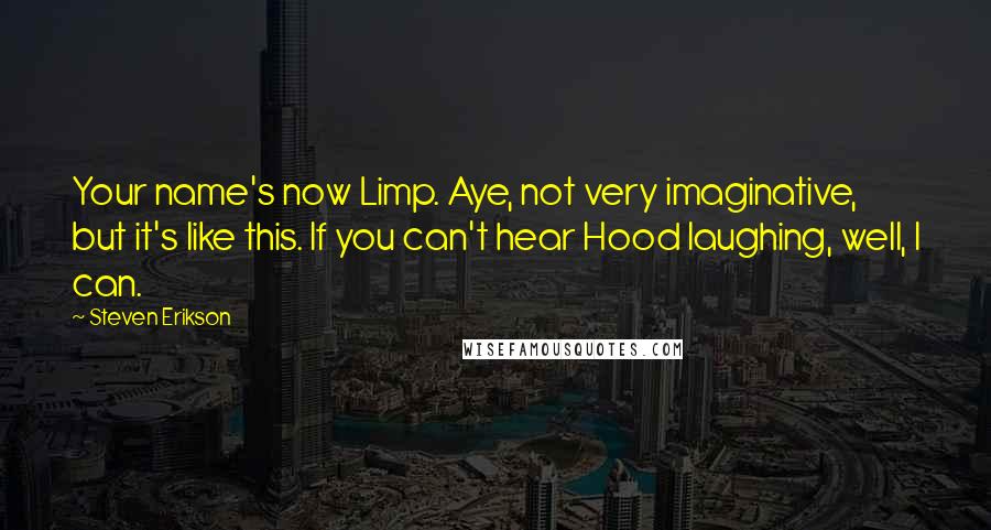 Steven Erikson Quotes: Your name's now Limp. Aye, not very imaginative, but it's like this. If you can't hear Hood laughing, well, I can.