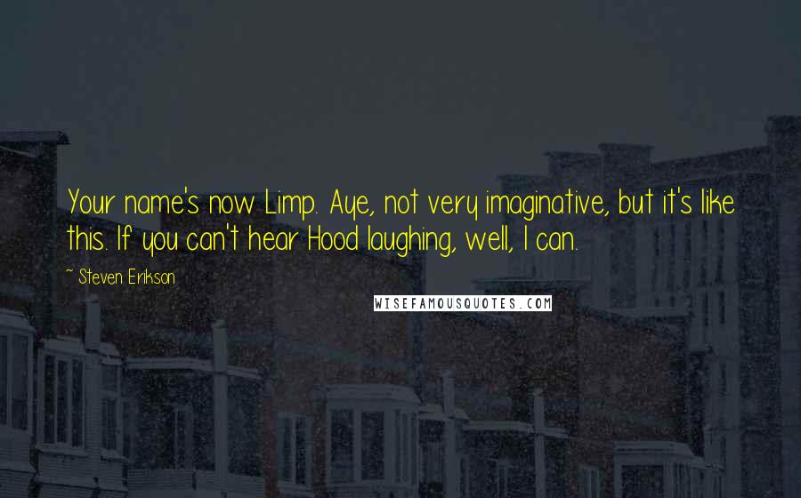 Steven Erikson Quotes: Your name's now Limp. Aye, not very imaginative, but it's like this. If you can't hear Hood laughing, well, I can.