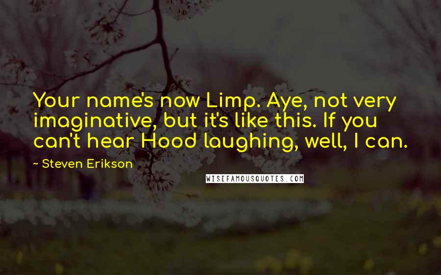 Steven Erikson Quotes: Your name's now Limp. Aye, not very imaginative, but it's like this. If you can't hear Hood laughing, well, I can.