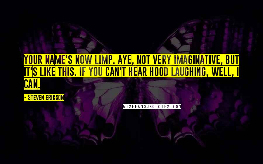 Steven Erikson Quotes: Your name's now Limp. Aye, not very imaginative, but it's like this. If you can't hear Hood laughing, well, I can.