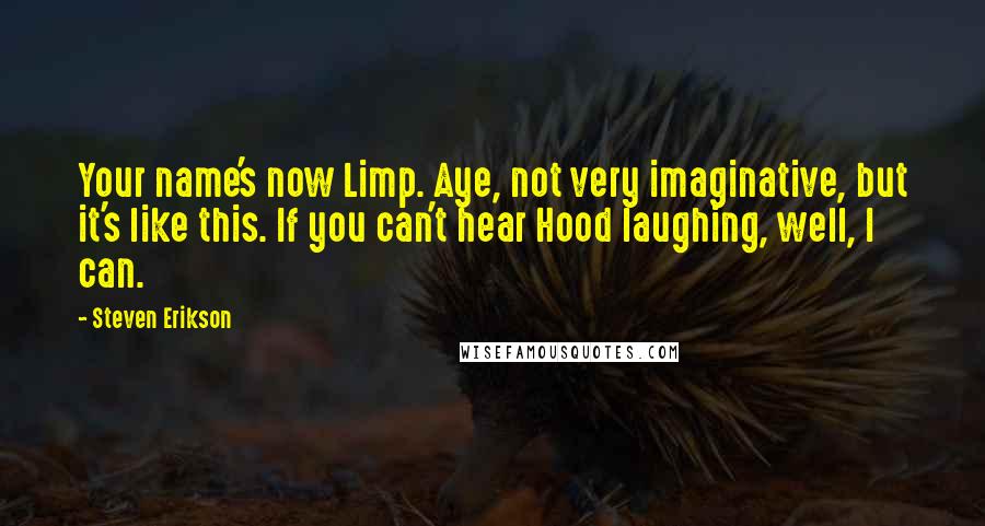 Steven Erikson Quotes: Your name's now Limp. Aye, not very imaginative, but it's like this. If you can't hear Hood laughing, well, I can.