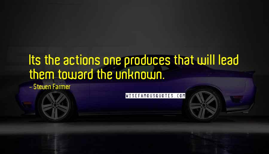 Steven Farmer Quotes: Its the actions one produces that will lead them toward the unknown.