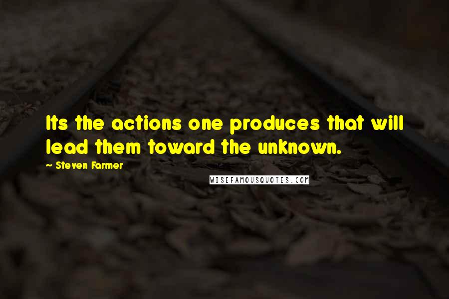 Steven Farmer Quotes: Its the actions one produces that will lead them toward the unknown.