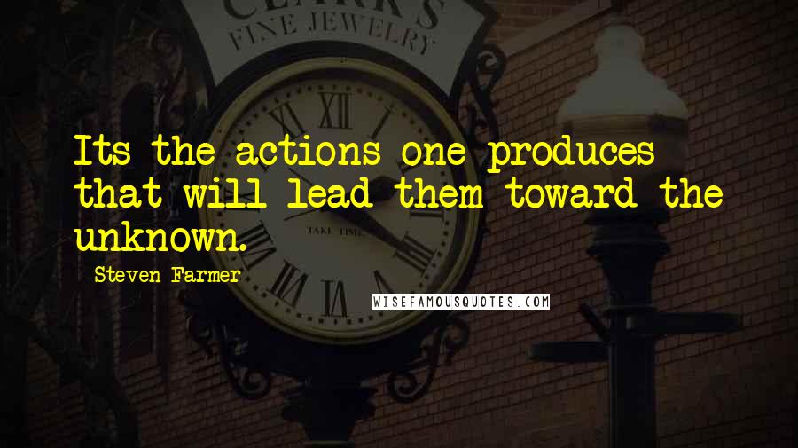 Steven Farmer Quotes: Its the actions one produces that will lead them toward the unknown.