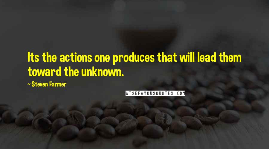 Steven Farmer Quotes: Its the actions one produces that will lead them toward the unknown.