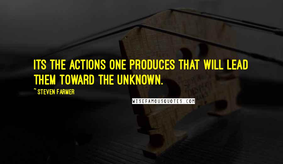 Steven Farmer Quotes: Its the actions one produces that will lead them toward the unknown.