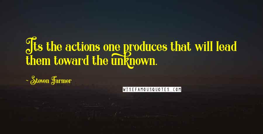 Steven Farmer Quotes: Its the actions one produces that will lead them toward the unknown.