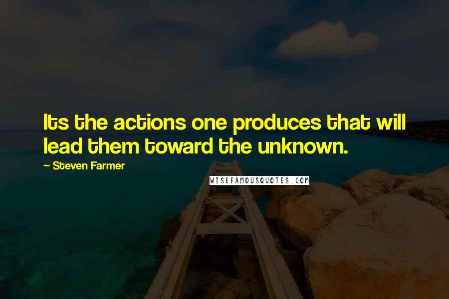 Steven Farmer Quotes: Its the actions one produces that will lead them toward the unknown.