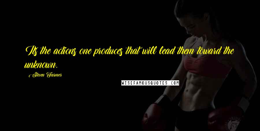 Steven Farmer Quotes: Its the actions one produces that will lead them toward the unknown.