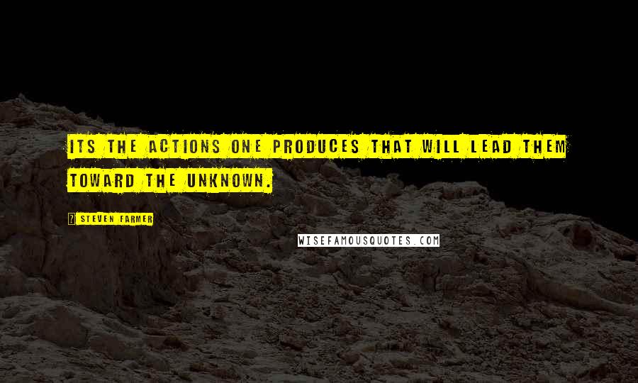 Steven Farmer Quotes: Its the actions one produces that will lead them toward the unknown.