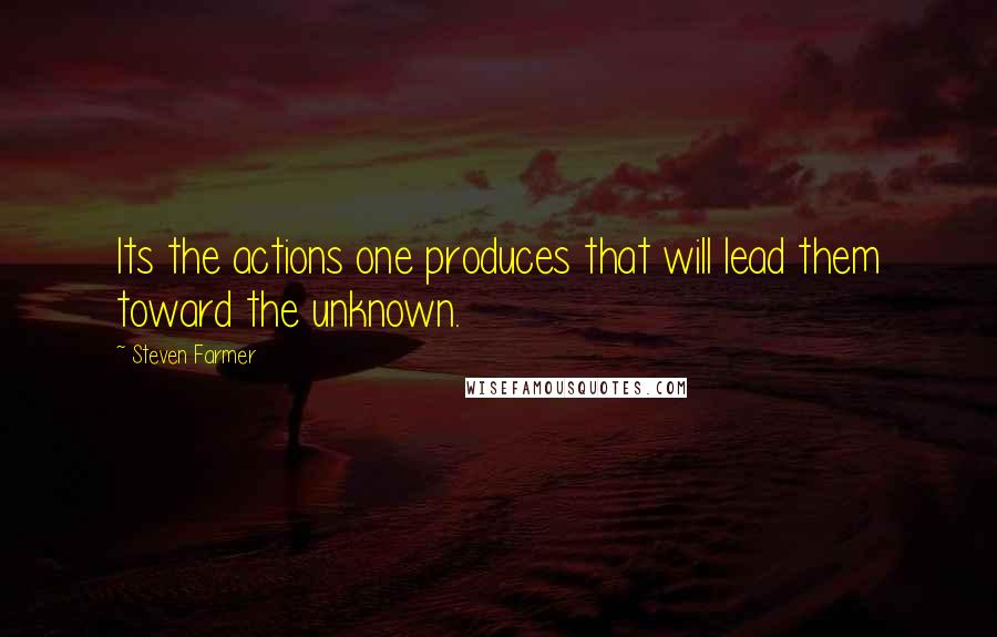 Steven Farmer Quotes: Its the actions one produces that will lead them toward the unknown.