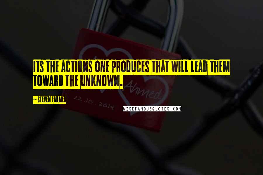 Steven Farmer Quotes: Its the actions one produces that will lead them toward the unknown.