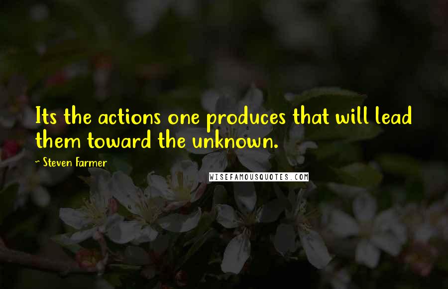 Steven Farmer Quotes: Its the actions one produces that will lead them toward the unknown.