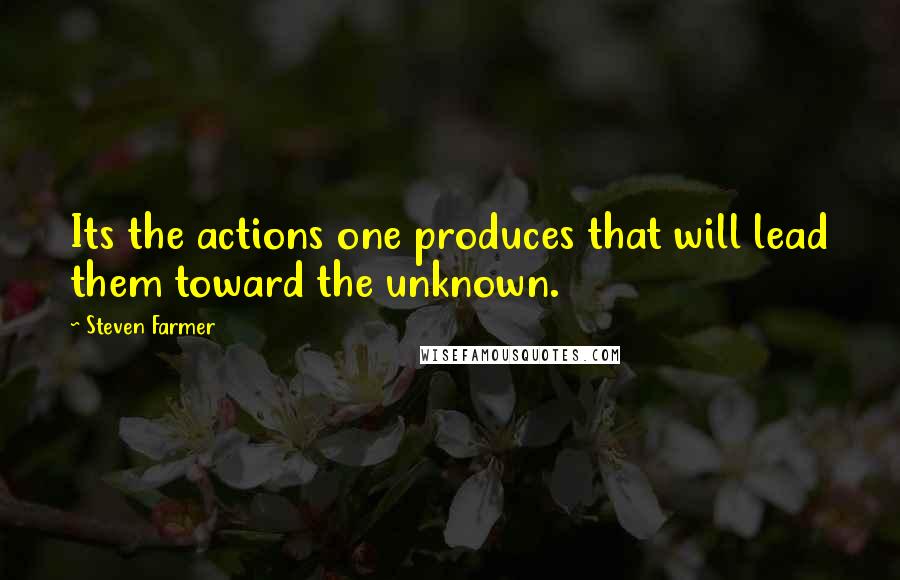 Steven Farmer Quotes: Its the actions one produces that will lead them toward the unknown.