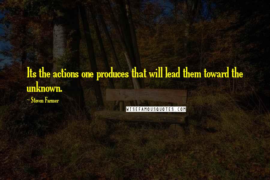 Steven Farmer Quotes: Its the actions one produces that will lead them toward the unknown.