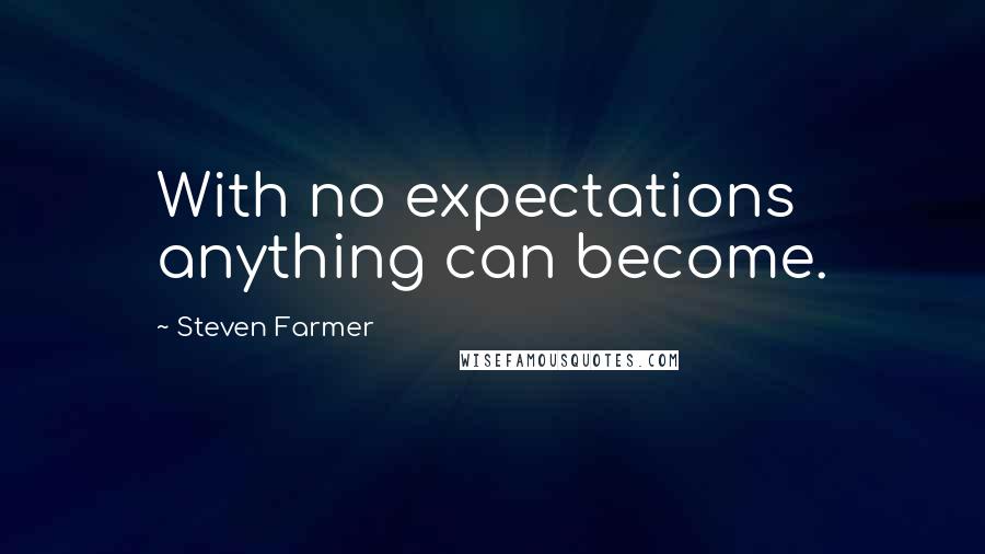 Steven Farmer Quotes: With no expectations anything can become.