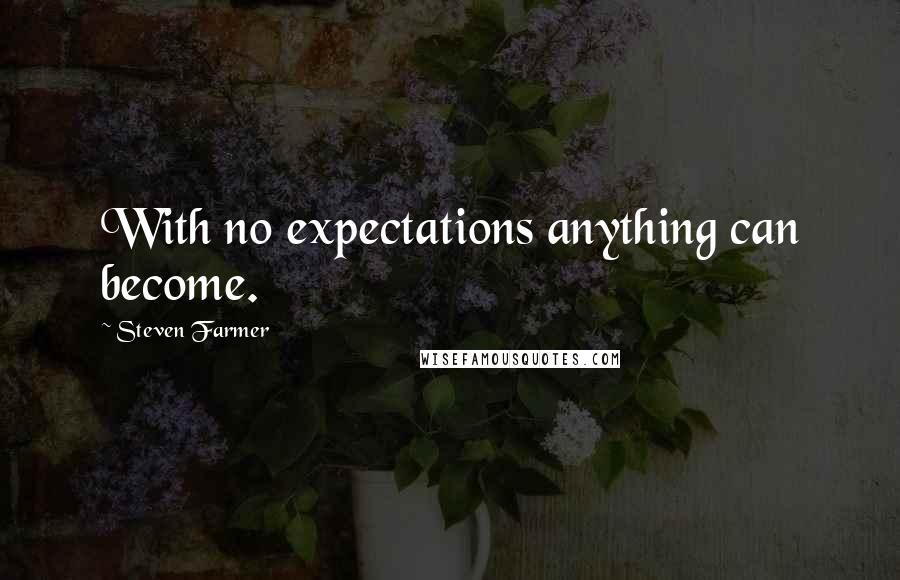 Steven Farmer Quotes: With no expectations anything can become.