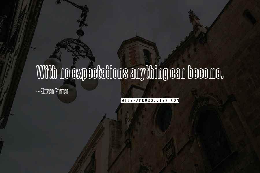 Steven Farmer Quotes: With no expectations anything can become.