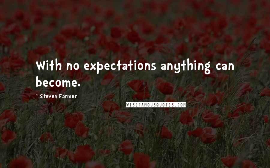 Steven Farmer Quotes: With no expectations anything can become.