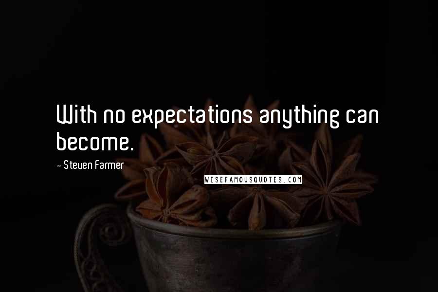 Steven Farmer Quotes: With no expectations anything can become.