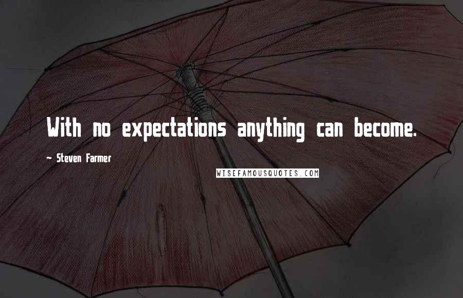 Steven Farmer Quotes: With no expectations anything can become.