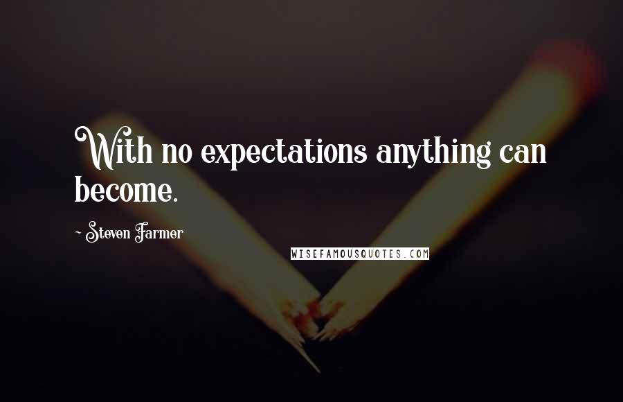 Steven Farmer Quotes: With no expectations anything can become.