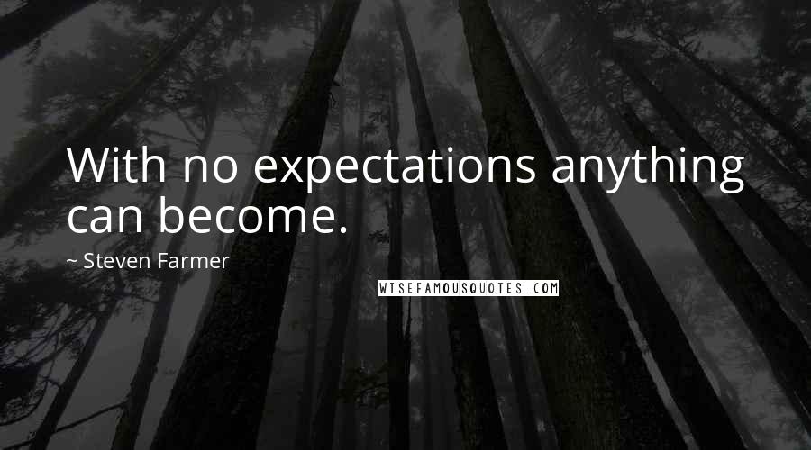 Steven Farmer Quotes: With no expectations anything can become.