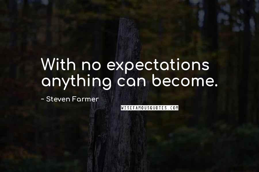 Steven Farmer Quotes: With no expectations anything can become.