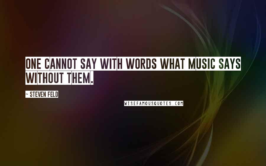 Steven Feld Quotes: One cannot say with words what music says without them.