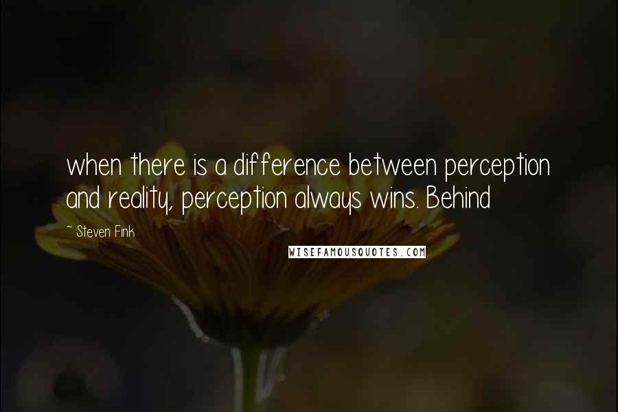 Steven Fink Quotes: when there is a difference between perception and reality, perception always wins. Behind