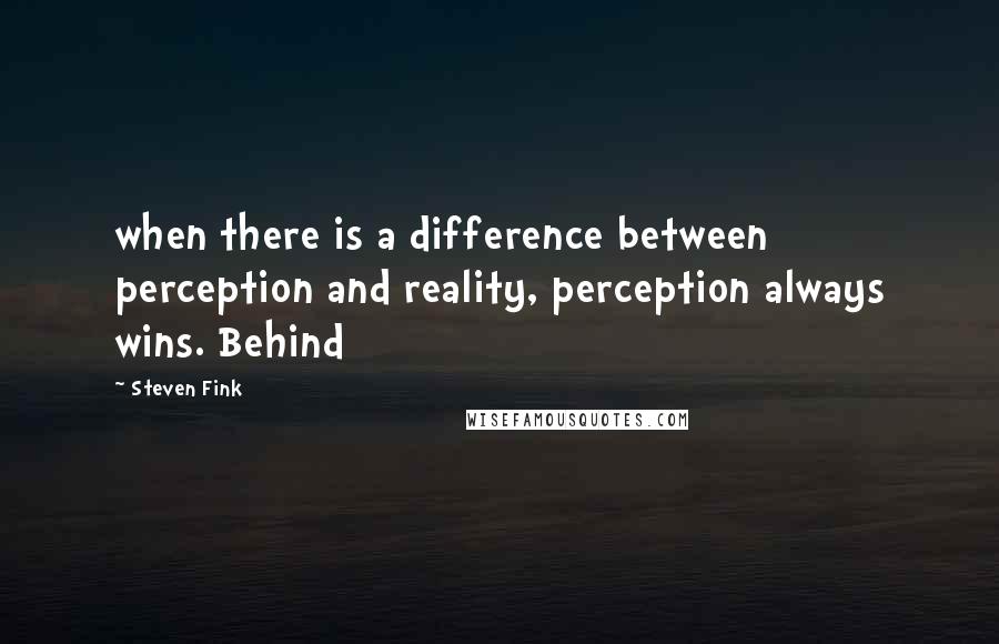 Steven Fink Quotes: when there is a difference between perception and reality, perception always wins. Behind