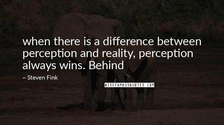 Steven Fink Quotes: when there is a difference between perception and reality, perception always wins. Behind