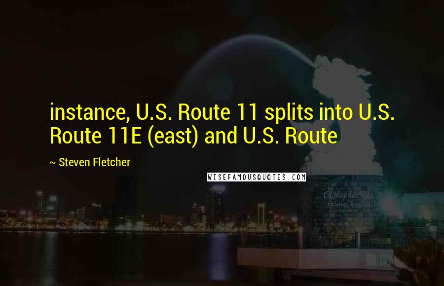 Steven Fletcher Quotes: instance, U.S. Route 11 splits into U.S. Route 11E (east) and U.S. Route