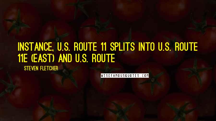 Steven Fletcher Quotes: instance, U.S. Route 11 splits into U.S. Route 11E (east) and U.S. Route