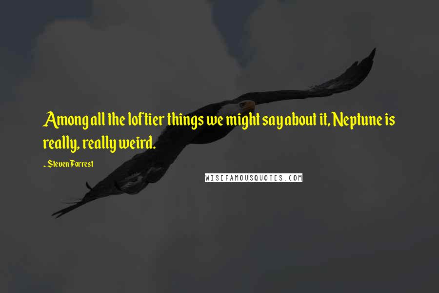 Steven Forrest Quotes: Among all the loftier things we might say about it, Neptune is really, really weird.