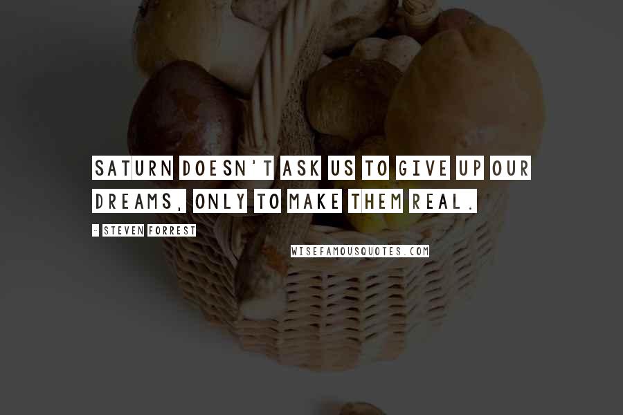 Steven Forrest Quotes: Saturn doesn't ask us to give up our dreams, only to make them real.