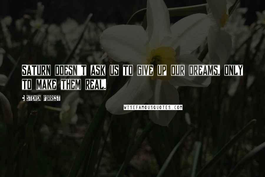 Steven Forrest Quotes: Saturn doesn't ask us to give up our dreams, only to make them real.