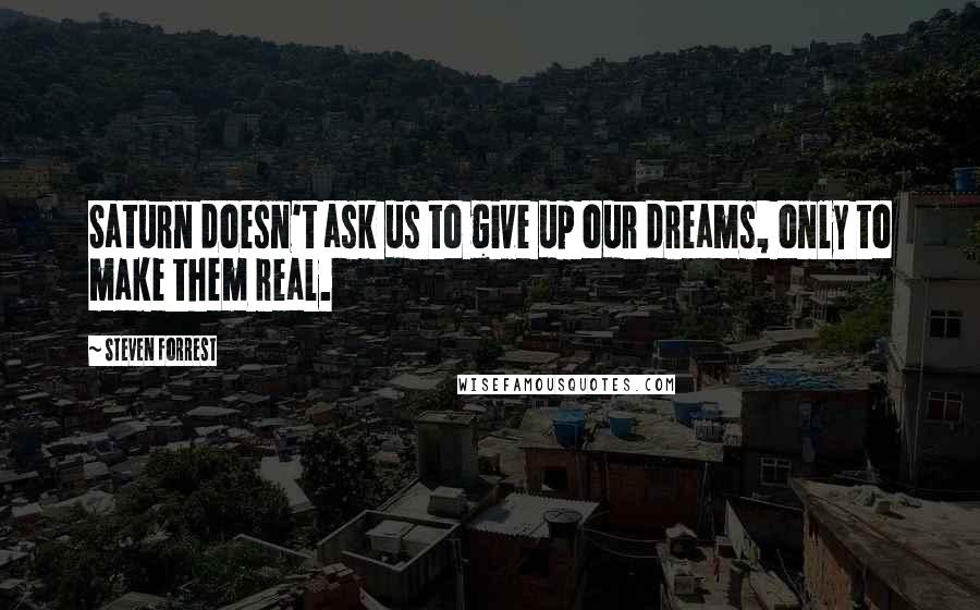 Steven Forrest Quotes: Saturn doesn't ask us to give up our dreams, only to make them real.