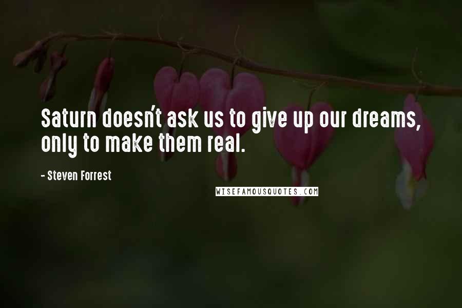 Steven Forrest Quotes: Saturn doesn't ask us to give up our dreams, only to make them real.