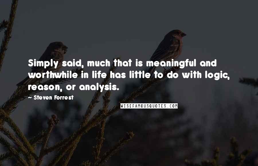 Steven Forrest Quotes: Simply said, much that is meaningful and worthwhile in life has little to do with logic, reason, or analysis.