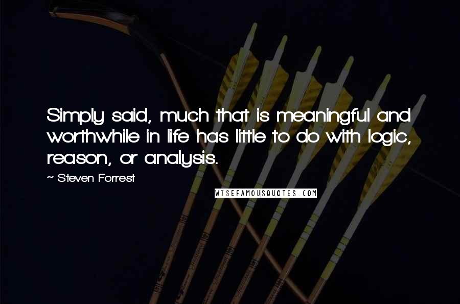 Steven Forrest Quotes: Simply said, much that is meaningful and worthwhile in life has little to do with logic, reason, or analysis.