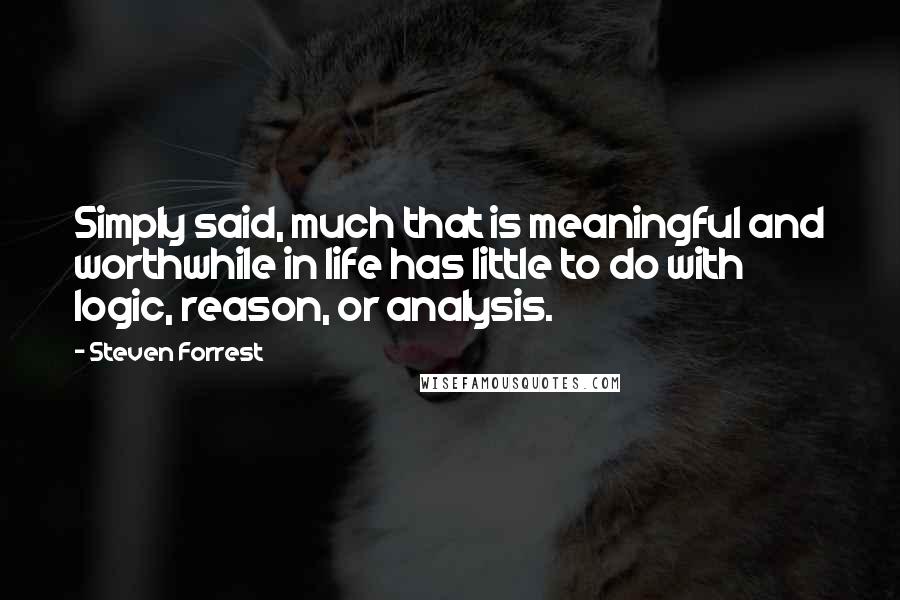 Steven Forrest Quotes: Simply said, much that is meaningful and worthwhile in life has little to do with logic, reason, or analysis.