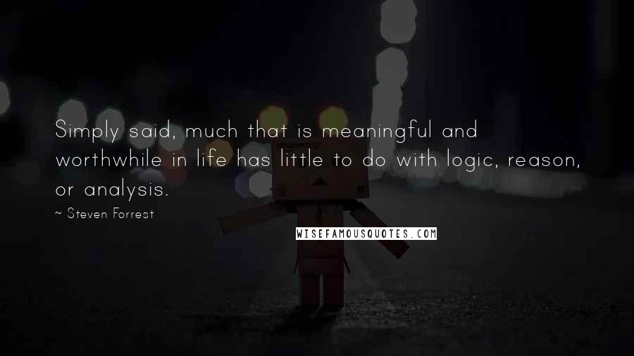 Steven Forrest Quotes: Simply said, much that is meaningful and worthwhile in life has little to do with logic, reason, or analysis.