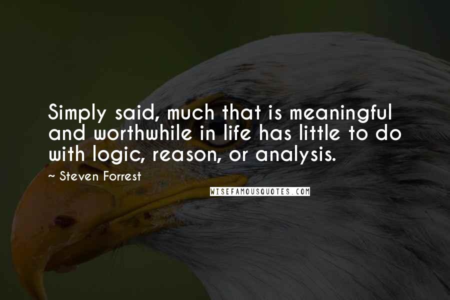 Steven Forrest Quotes: Simply said, much that is meaningful and worthwhile in life has little to do with logic, reason, or analysis.