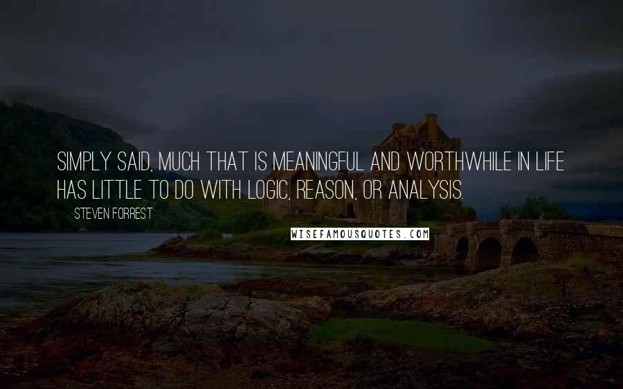 Steven Forrest Quotes: Simply said, much that is meaningful and worthwhile in life has little to do with logic, reason, or analysis.