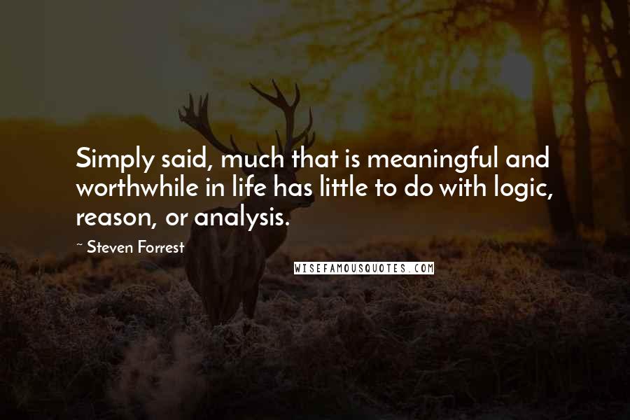 Steven Forrest Quotes: Simply said, much that is meaningful and worthwhile in life has little to do with logic, reason, or analysis.