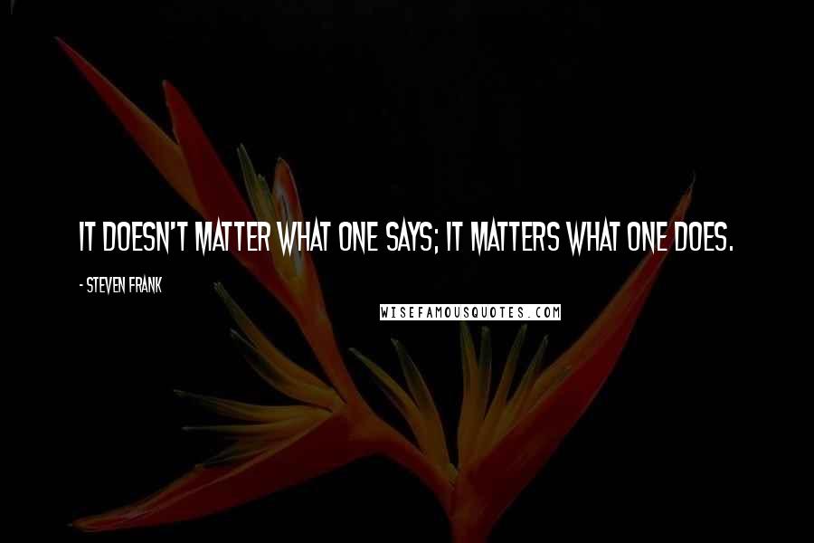 Steven Frank Quotes: It doesn't matter what one says; it matters what one does.