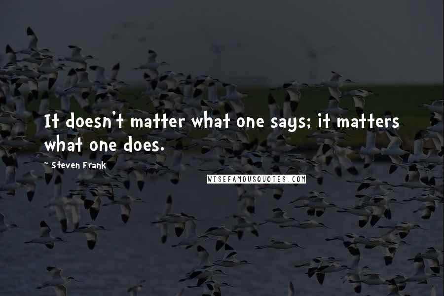 Steven Frank Quotes: It doesn't matter what one says; it matters what one does.