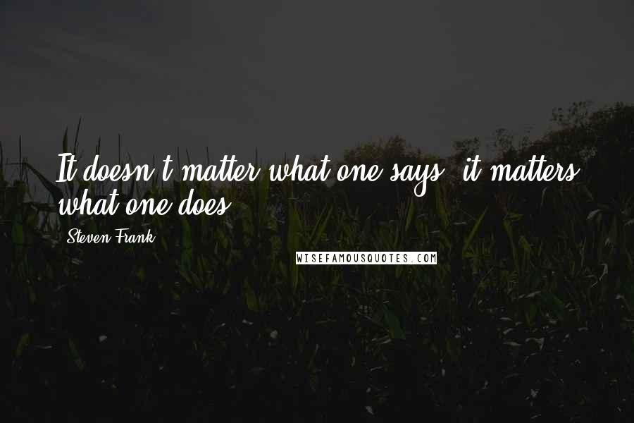 Steven Frank Quotes: It doesn't matter what one says; it matters what one does.