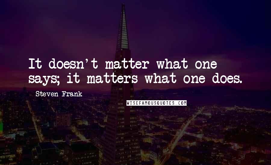 Steven Frank Quotes: It doesn't matter what one says; it matters what one does.